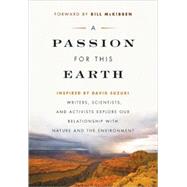 A Passion for This Earth Writers, Scientists, and Activists Explore Our Relationship with Nature and the Environment