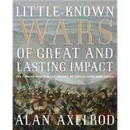 Little-Known Wars of Great and Lasting Impact The Turning Points in Our History We Should Know More About