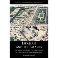 Isfahan and its Palaces Statecraft, Shi`ism and the Architecture of Conviviality in Early Modern Iran