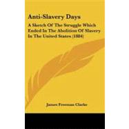 Anti-Slavery Days : A Sketch of the Struggle Which Ended in the Abolition of Slavery in the United States (1884)