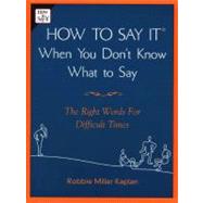 How to Say it When You Don't Know What to Say The Right Words For Difficult Times
