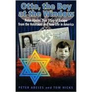 Otto, the Boy at the Window: Peter Otto Abele's True Story of Escape from the Holocaust and New Life in America