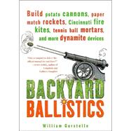 Backyard Ballistics : Build Potato Cannons, Paper Match Rockets, Cincinnati Fire Kites, Tennis Ball Mortars, and More Dynamite Devices