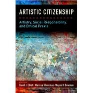 Artistic Citizenship Artistry, Social Responsibility, and Ethical Praxis
