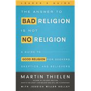 The Answer to Bad Religion Is Not No Religion- -Leader's Guide