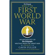 The Telegraph Book of the First World War An Anthology of the Telegraph's writing from the Great War
