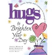 Hugs to Brighten Your Day : Stories, Sayings, and Scriptures to Encourage and Inspire