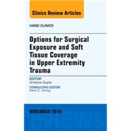 Options for Surgical Exposure & Soft Tissue Coverage in Upper Extremity Trauma: An Issue of Hand Clinics
