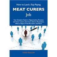 How to Land a Top-paying Meat Curers Job: Your Complete Guide to Opportunities, Resumes and Cover Letters, Interviews, Salaries, Promotions, What to Expect from Recruiters and More