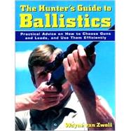 The Hunter's Guide to Ballistics; Practical Advice on How to Choose Guns and Loads, and Use them Effectively