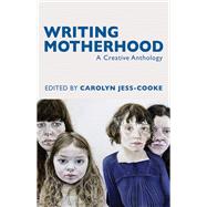 Writing Motherhood A Creative Anthology