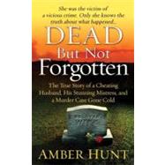 Dead but Not Forgotten : The True Story of a Cheating Husband, His Stunning Mistress, and a Murder Case Gone Cold