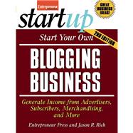 Start Your Own Blogging Business Generate Income from Advertisers, Subscribers, Merchandising, and More