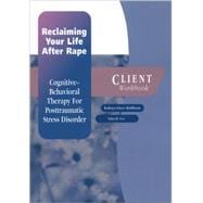 Reclaiming Your Life After Rape Cognitive-Behavioral Therapy for Posttraumatic Stress Disorder Client Workbook