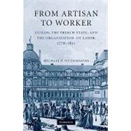 From Artisan to Worker: Guilds, the French State, and the Organization of Labor, 1776â€“1821