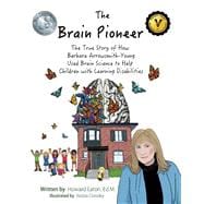 The Brain Pioneer The True Story of How Barbara Arrowsmith-Young Used Brain Science to Help Children with Learning Disabilities
