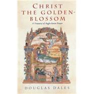 Christ the Golden-Blossom : A Treasury of Anglo-Saxon Prayer