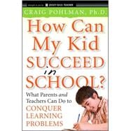 How Can My Kid Succeed in School? What Parents and Teachers Can Do to Conquer Learning Problems