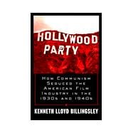 Hollywood Party : How Communism Seduced the American Film Industry in the 1930s and 1940s
