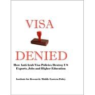 Visa Denied : How Anti-Arab Visa Policies Destroy US Exports, Jobs and Higher Education