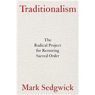 Traditionalism The Radical Project for Restoring Sacred Order