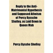 Reply to the Anti-matrimonial Hypothesis and Supposed Atheism of Percy Byssche Shelley, As Laid Down in Queen Mab