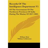 Records of the Intelligence Department V1 : Of the Government of the Northwest Provinces of India During the Mutiny Of 1857 (1902)