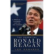 The Essential Ronald Reagan A Profile in Courage, Justice, and Wisdom