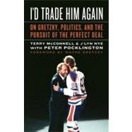 I'd Trade Him Again; On Gretzky, Politics, and the Pursuit of the Perfect Deal