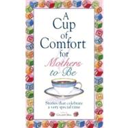 A Cup of Comfort for Mothers to Be: Stories That Celebrate a Very Special Time