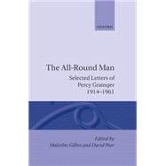 The All-Round Man Selected Letters of Percy Grainger, 1914-1961