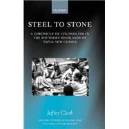 Steel to Stone A Chronicle of Colonialism in the Southern Highlands of Papua New Guinea