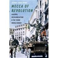 Mecca of Revolution Algeria, Decolonization, and the Third World Order