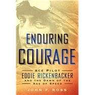 Enduring Courage: Ace Pilot Eddie Rickenbacker and the Dawn of the Age of Speed