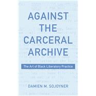 Against the Carceral Archive