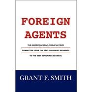 Foreign Agents : The American Israel Public Affairs Committee from the 1963 Fulbright Hearings to the 2005 Espionage Scandal