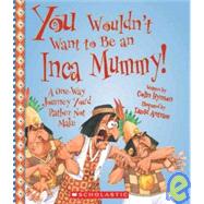 You Wouldn't Want to Be an Inca Mummy!: A One-way Journey You'd Rather Not Make