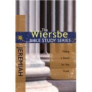 The Wiersbe Bible Study Series: Jeremiah Taking a Stand for the Truth