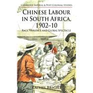 Chinese Labour in South Africa, 1902-10 Race, Violence, and Global Spectacle