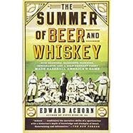 The Summer of Beer and Whiskey How Brewers, Barkeeps, Rowdies, Immigrants, and a Wild Pennant Fight Made Baseball America's Game