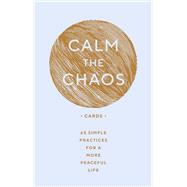 Calm the Chaos Cards 65 Simple Practices for a More Peaceful Life
