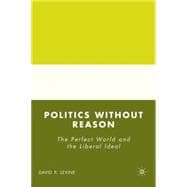 Politics without Reason The Perfect World and the Liberal Ideal