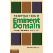 The Economic Theory of Eminent Domain: Private Property, Public Use