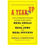 A Year Up How a Pioneering Program Teaches Young Adults Real Skills for Real Jobs-With Real Success