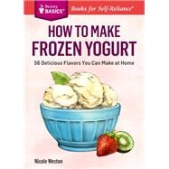 How to Make Frozen Yogurt 56 Delicious Flavors You Can Make at Home. A Storey BASICS® Title