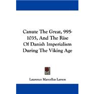 Canute The Great, 995-1035, And The Rise Of Danish Imperialism During The Viking Age