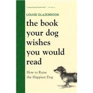 The Book Your Dog Wishes You Would Read How to Raise the Happiest Dog
