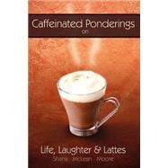 Caffeinated Ponderings : On Life, Laughter and Lattes
