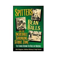 Spitter'S, Beanballs, and the Incredible Shrinking Strike Zone: The Stories Behind the Rules of Baseball