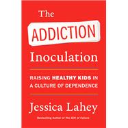 The Addiction Inoculation: Raising Healthy Kids in a Culture of Dependence